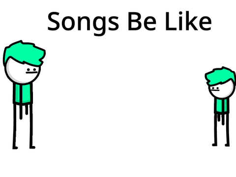 Songs be like