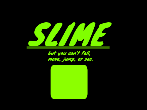 Slime (a platformer) but you can't fall, move, jump or see.