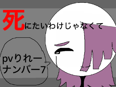 死にたいわけじゃなくて　PVリレー7