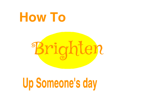 How To Brighten Up Someone's Day