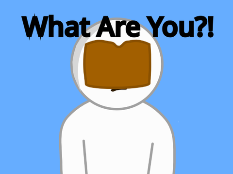 What are you?!