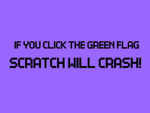 IF YOU CLICK THE GREEN FLAG SCRATCH WILL CRASH