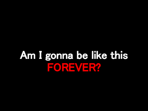 Am I gonna be like this Forever?