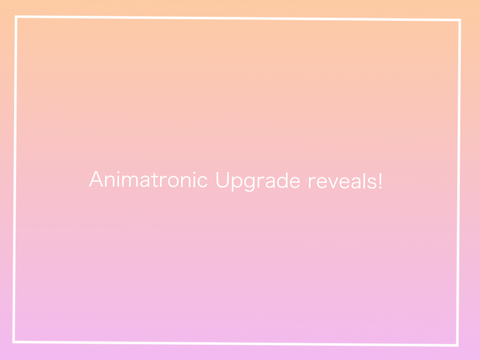 ✭{Animatronic Upgrade Reveals!}✭
