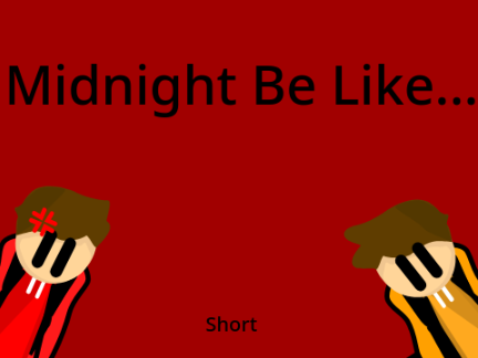 Midnight be like...
