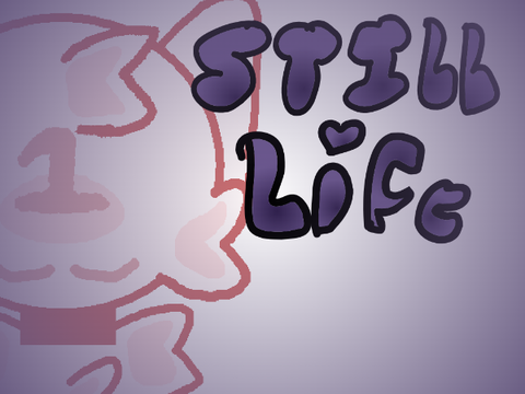 •~STILL LIFE~• CCE WIP(?)
