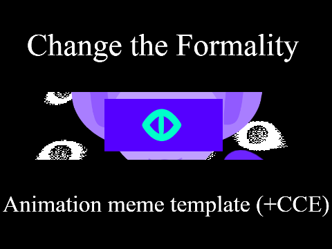 Change the Formality animation meme (& CCE)
