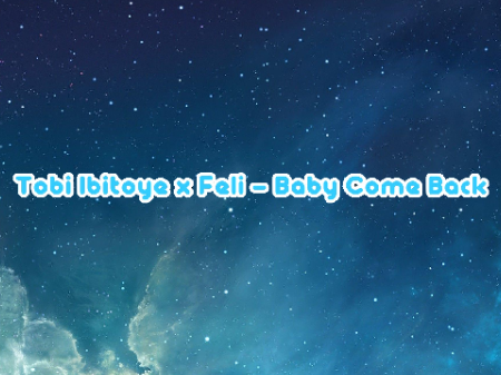 Tobi Ibitoye x Feli - Baby Come Back |Lyrics