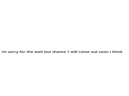 Shame 1 soon (so I may have lied)