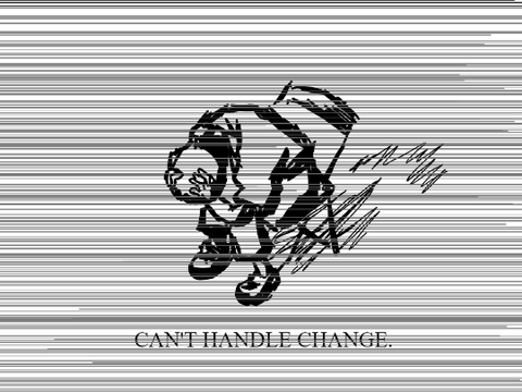 Can't handle change.
