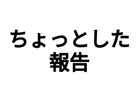 ちょっとした報告