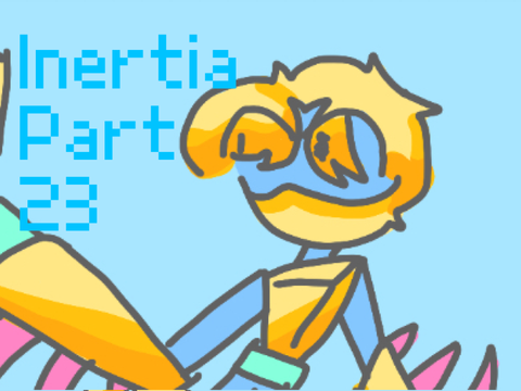 -Inertia- Part 23 Finished ig?