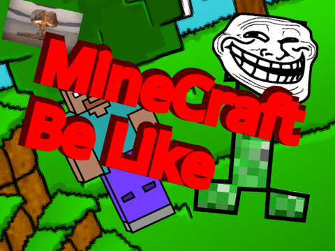 Minecraft Be Like