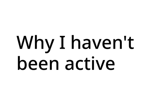 Why I haven’t been active