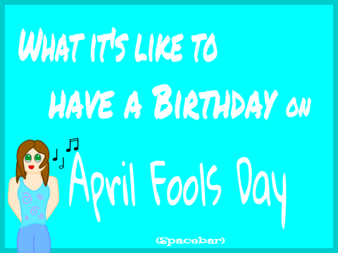 What it's like to have a birthday on April Fool's
