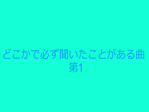 どこかで必ず聞いたことがある曲 第1