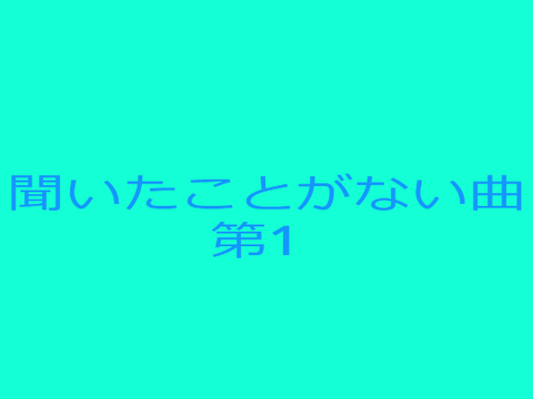 聞いたことがない曲 第1