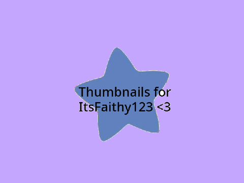 Thumbnails for @ItsFaithy123 !!!