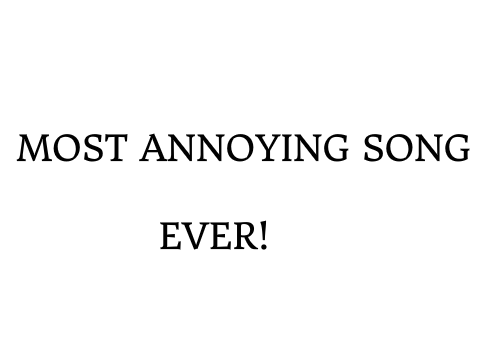 Most Annoying Song Ever