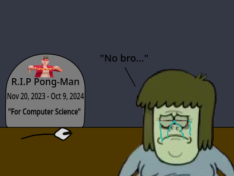 R.I.P Pong-Man...