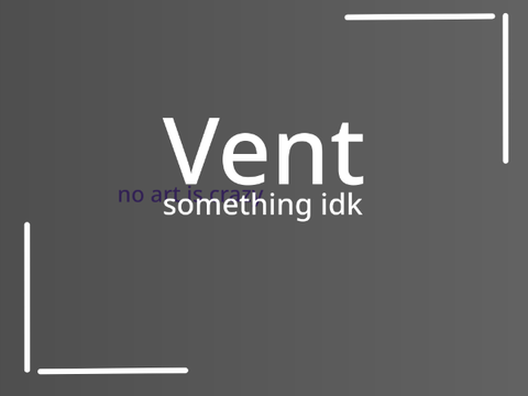 Vent || something idk