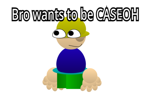Bro wants to be CASEOH