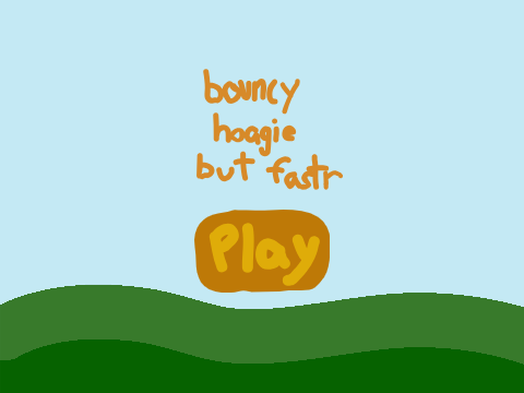 bouncy hoagie but fastr idk 