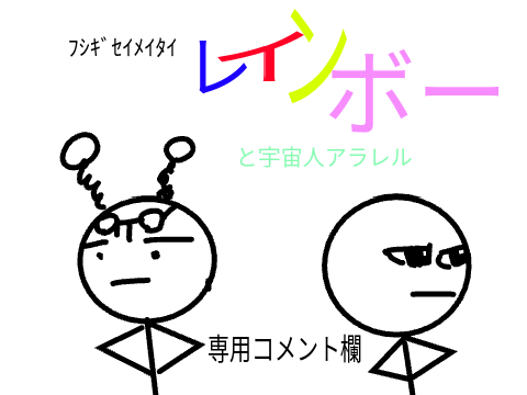 fraﾌｼｷﾞｾｲﾒｲﾀｲレインボーと宇宙人アラレル専用コメント欄