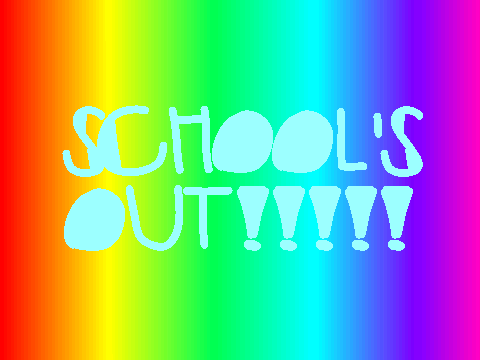 SCHOOL'S OUT!!!!!!!