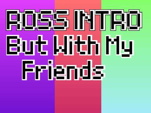 Ross Intro But With Mah Fwends