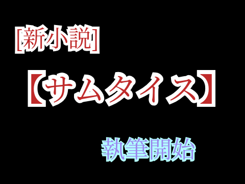 【サムタイス】#1　えつを見習って小説を書き始めるこく