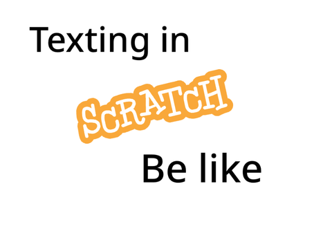 Texting in Scratch be like