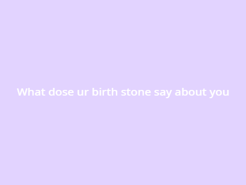 What dose ur birth stone say about you