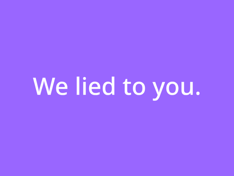 We're done lying to you all.