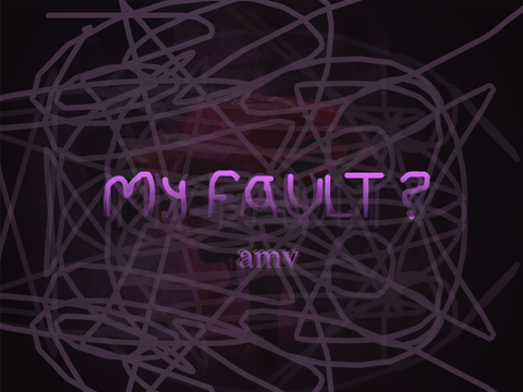my fault? amv