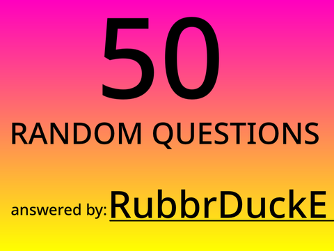 50 Random Questions - RubbrDuckE Edition