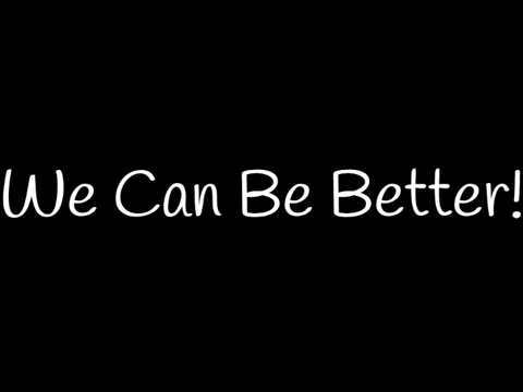 We Can Be Better!
