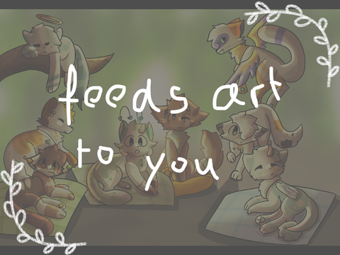 *feeds art to you*
