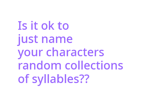 Is it ok just to name your characters random collections of syllables??
