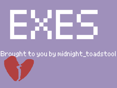 EXES. Brought to you by Midnight_toadstool