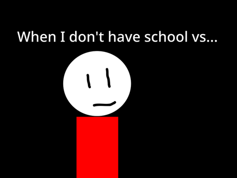 When you don’t have school vs…
