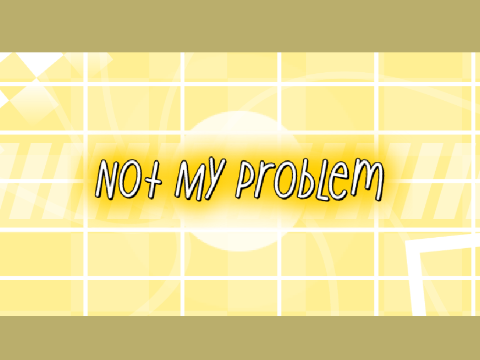 Not My Problem ✧ CCE