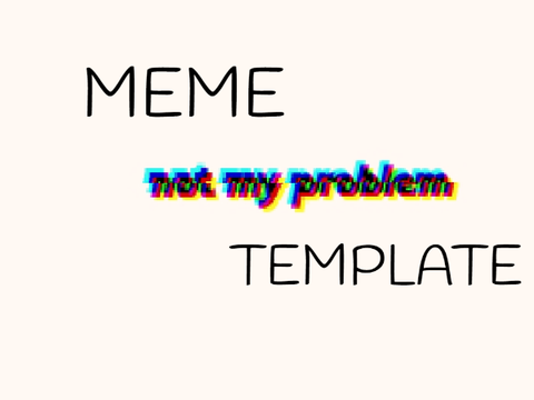 ''that's not my problem'' template