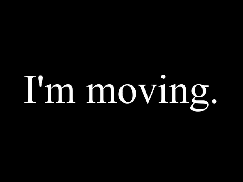 I'm moving.