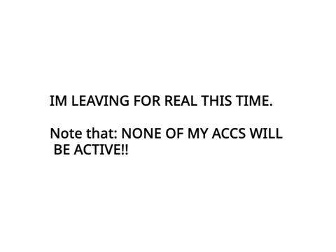 OFFICAL! PLS READ! ACTUALLY QUITTING. 
