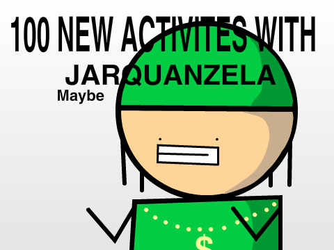 100 New Activites with Jarquanzela (Maybe??)