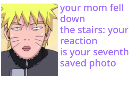 your mom fell down the stairs: your reaction is your seventh saved photo remix