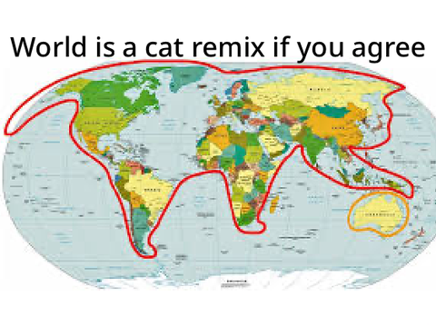World is a cat play with Australia remix if you agree remix
