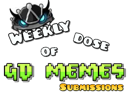 IMPORTANT! Weekly Dose of GD Memes submissions (Read Desc)