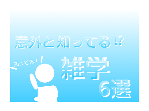 意外と知ってる⁉︎雑学6選【初投稿】